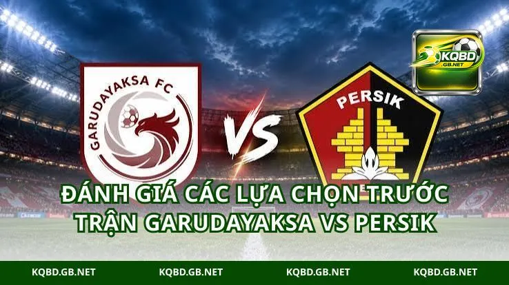 Đánh giá các lựa chọn trước trận Garudayaksa vs Persik