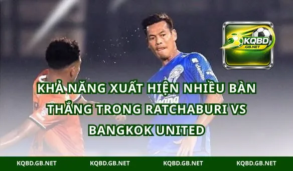 Khả năng xuất hiện nhiều bàn thắng trong Ratchaburi vs Bangkok United