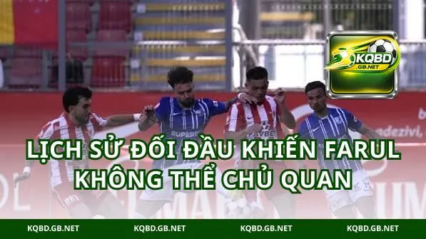 Lịch sử đối đầu khiến Farul không thể chủ quan