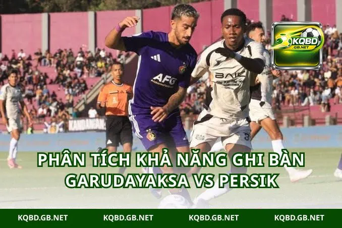 Phân tích khả năng ghi bàn Garudayaksa vs Persik